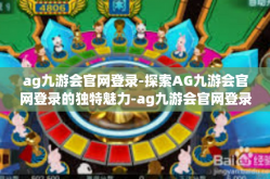 ag九游会官网登录-探索AG九游会官网登录的独特魅力-ag九游会官网登录