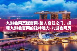 九游会网页版官网-踏入奇幻之门，探秘九游会官网的独特魅力-九游会网页版官网