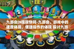九游会j9提现快吗-九游会，游戏中的速度体现，便捷操作的体现 探讨九游会的提款体验及提现效率-九游会j9提现快吗
