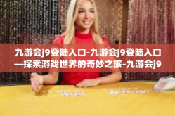 九游会j9登陆入口-九游会J9登陆入口—探索游戏世界的奇妙之旅-九游会j9登陆入口