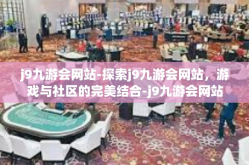 j9九游会网站-探索j9九游会网站，游戏与社区的完美结合-j9九游会网站