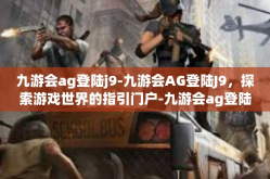 九游会ag登陆j9-九游会AG登陆J9，探索游戏世界的指引门户-九游会ag登陆j9