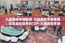 九城游戏手游官网-九城游戏手游官网，探索虚拟世界的门户-九城游戏手游官网