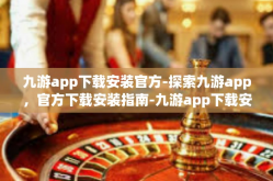九游app下载安装官方-探索九游app，官方下载安装指南-九游app下载安装官方