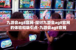 九游会ag8官网-探讨九游会ag8官网的体验和吸引点-九游会ag8官网