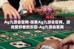Ag九游会官网-探索Ag九游会官网，游戏爱好者的乐园-Ag九游会官网
