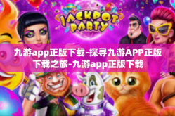 九游app正版下载-探寻九游APP正版下载之旅-九游app正版下载