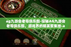 ag九游会老哥俱乐部-探秘AG九游会老哥俱乐部，游戏界的精英聚集地-ag九游会老哥俱乐部