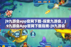 j9九游会app官网下载-探索九游会，J9九游会App官网下载指南-j9九游会app官网下载