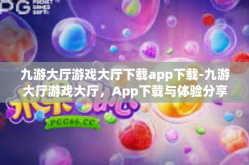 九游大厅游戏大厅下载app下载-九游大厅游戏大厅，App下载与体验分享-九游大厅游戏大厅下载app下载