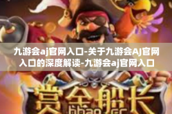 九游会aj官网入口-关于九游会AJ官网入口的深度解读-九游会aj官网入口