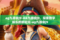 ag九游会j9-AG九游会J9，探索数字娱乐的新纪元-ag九游会j9