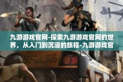 九游游戏官网-探索九游游戏官网的世界，从入门到沉浸的旅程-九游游戏官网