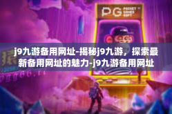 j9九游备用网址-揭秘j9九游，探索最新备用网址的魅力-j9九游备用网址