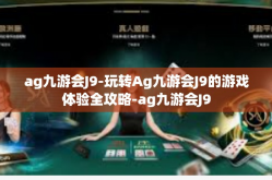 ag九游会J9-玩转Ag九游会J9的游戏体验全攻略-ag九游会J9