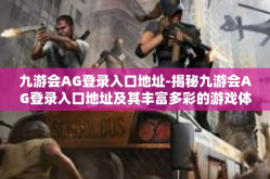 九游会AG登录入口地址-揭秘九游会AG登录入口地址及其丰富多彩的游戏体验-九游会AG登录入口地址
