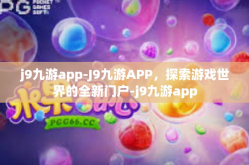 j9九游app-J9九游APP，探索游戏世界的全新门户-j9九游app