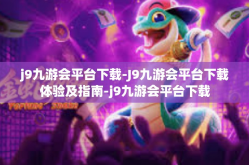 j9九游会平台下载-J9九游会平台下载体验及指南-j9九游会平台下载