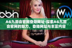 AG九游会官网登陆网址-探索AG九游会官网的魅力，登陆网址与丰富内容体验-AG九游会官网登陆网址