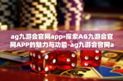 ag九游会官网app-探索AG九游会官网APP的魅力与功能-ag九游会官网app