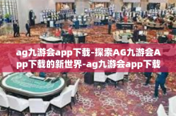 ag九游会app下载-探索AG九游会App下载的新世界-ag九游会app下载