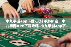 小九手游app下载-玩转手游新宠，小九手游APP下载攻略-小九手游app下载
