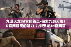 九游天龙3d官网首页-探索九游天龙3D官网首页的魅力-九游天龙3d官网首页