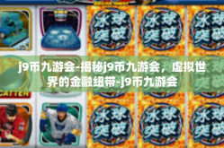 j9币九游会-揭秘j9币九游会，虚拟世界的金融纽带-j9币九游会