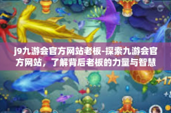 j9九游会官方网站老板-探索九游会官方网站，了解背后老板的力量与智慧-j9九游会官方网站老板