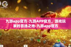 九游app官方-九游APP官方，游戏玩家的首选之地-九游app官方