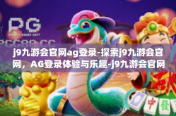 j9九游会官网ag登录-探索j9九游会官网，AG登录体验与乐趣-j9九游会官网ag登录