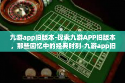九游app旧版本-探索九游APP旧版本，那些回忆中的经典时刻-九游app旧版本