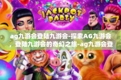 ag九游会登陆九游会-探索AG九游会，登陆九游会的奇幻之旅-ag九游会登陆九游会