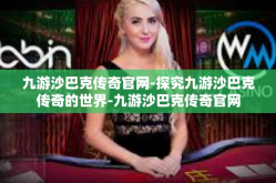 九游沙巴克传奇官网-探究九游沙巴克传奇的世界-九游沙巴克传奇官网