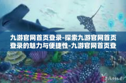 九游官网首页登录-探索九游官网首页登录的魅力与便捷性-九游官网首页登录