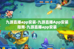 九游直播app安装-九游直播App安装指南-九游直播app安装