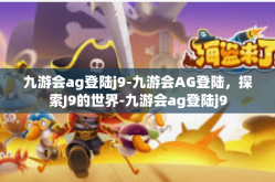 九游会ag登陆j9-九游会AG登陆，探索J9的世界-九游会ag登陆j9