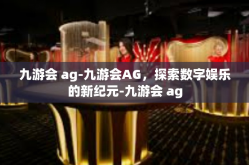 九游会 ag-九游会AG，探索数字娱乐的新纪元-九游会 ag
