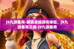 j9九游备用-解锁卓越游戏体验，J9九游备用之路-j9九游备用