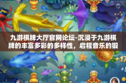 九游棋牌大厅官网论坛-沉浸于九游棋牌的丰富多彩的多样性，启程音乐的锻炼大战工坊篇分享-九游棋牌大厅官网论坛