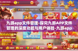 九游app文件管理-探究九游APP文件管理的深度功能与用户体验-九游app文件管理
