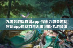九游会游戏官网app-探索九游会游戏官网app的魅力与无限可能-九游会游戏官网app