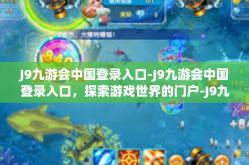 J9九游会中国登录入口-J9九游会中国登录入口，探索游戏世界的门户-J9九游会中国登录入口