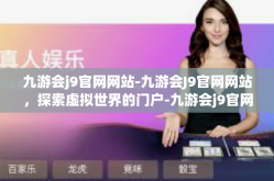 九游会j9官网网站-九游会J9官网网站，探索虚拟世界的门户-九游会j9官网网站