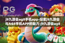 j9九游会ag8手机app-探索j9九游会与AG8手机APP的魅力-j9九游会ag8手机app