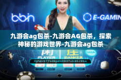 九游会ag包杀-九游会AG包杀，探索神秘的游戏世界-九游会ag包杀