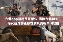 九游app游戏是正版么-揭秘九游APP，探究游戏的正版性质及其相关问题解答-九游app游戏是正版么
