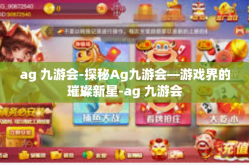ag 九游会-探秘Ag九游会—游戏界的璀璨新星-ag 九游会