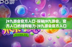 j9九游会官方入口-探秘J9九游会，官方入口的独特魅力-j9九游会官方入口