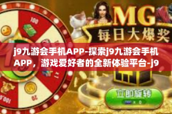 j9九游会手机APP-探索j9九游会手机APP，游戏爱好者的全新体验平台-j9九游会手机APP